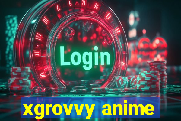 xgrovvy anime